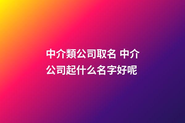 中介類公司取名 中介公司起什么名字好呢-第1張-公司起名-玄機派